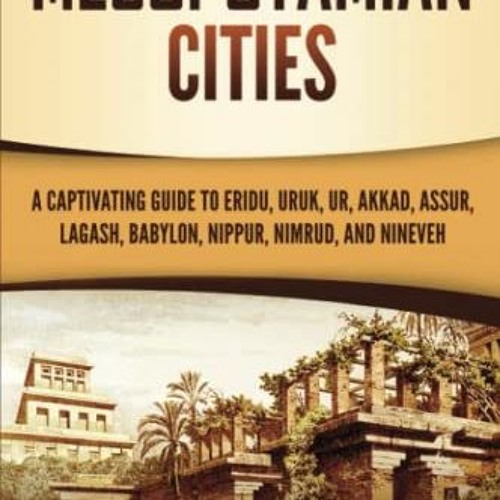 READ EPUB KINDLE PDF EBOOK Mesopotamian Cities: A Captivating Guide to Eridu, Uruk, Ur, Akkad, Assur