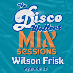 Ep10 - Wilson Frisk - The Disco Waltons Mix Sessions. (13th July 2025)