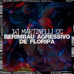 BERIMBAU AGRESSIVO DE FLORIPA - DJ MARTINELLI