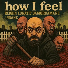 How I Feel- Lunatic REIGHN DaMurdamane iNSANE