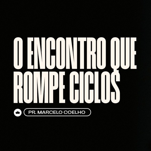 O Encontro Que Rompe Ciclos | Pr. Marcelo Coelho