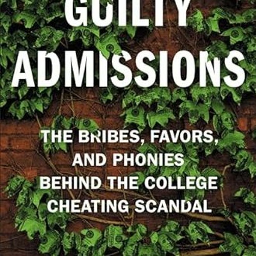 [Read] [PDF EBOOK EPUB KINDLE] Guilty Admissions: The Bribes, Favors, and Phonies behind the College