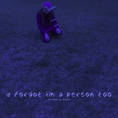 u forgot im a person too