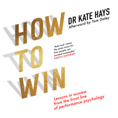 How to Win: Lessons in Success From the Front Line of Performance Psychology, By Dr Kate Hays, Afterword by Tom Daley, Read by Antonia Beamish