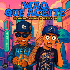 Dowel King, EZZY R - WAO QUE ACEITE