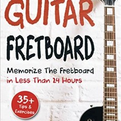 Download❤️eBook✔ Guitar Fretboard: Memorize The Fretboard In Less Than 24 Hours: 35+ Tips And Exerci