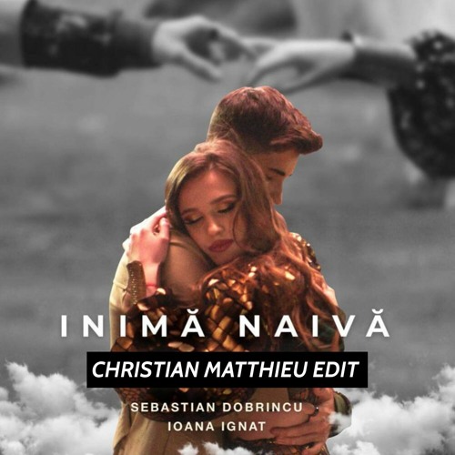 INIMA NAIVA- CHRISTIAN MATTHIEU EDIT - IOANA IGNAT FEAT SEBASTIAN DOBRINCU