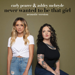 Carly Pearce, Ashley McBryde - Never Wanted To Be That Girl (Acoustic Version)
