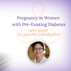 "Pregnancy in Women with Pre-Existing Diabetes" - with Dr. Jennifer Lam-Rachlin