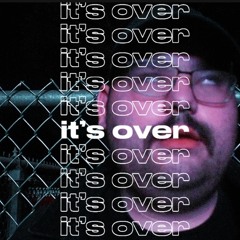 It's Over