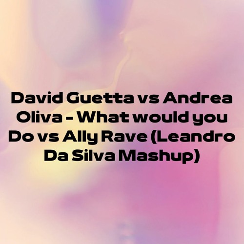 Stream David Guetta vs Andrea Oliva - What Would You Do Vs Ally Rave  (Leandro Da Silva Mashup) by Leandro Da Silva | Listen online for free on  SoundCloud