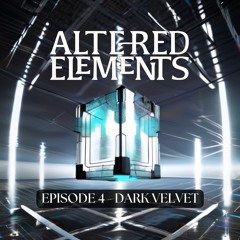 Altered Elements Episode 4 - DARK VELVET