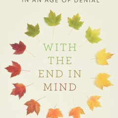 ⚡PDF ❤ With the End in Mind: Dying, Death, and Wisdom in an Age of Denial