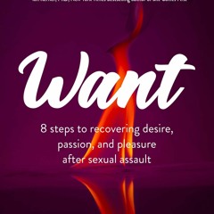 PDF_  Want: 8 Steps to Recovering Desire, Passion, and Pleasure After Sexual Ass