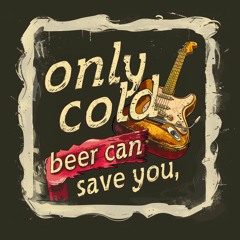 Only Cold Beer Can Save You