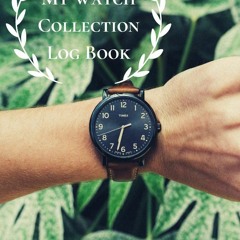 Download Book [PDF] My Watch Collection Log Book: Log Book For Luxury & All Types Of Timepiece Watch