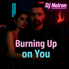 Burning Up on You