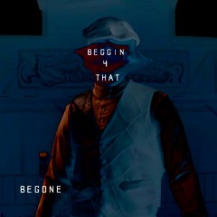 BEGONE - BEGGIN' 4 THAT