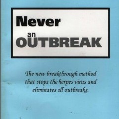 Read EPUB KINDLE PDF EBOOK Never an Outbreak: The New Breakthrough Method that Stops the Herpes Viru