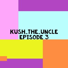 kush_the_uncle | Episode 3