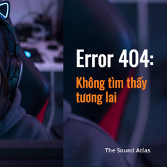 Error 404: Không tìm thấy tương lai | The Sound Atlas