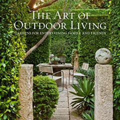 free EPUB 📃 The Art of Outdoor Living: Gardens for Entertaining Family and Friends b