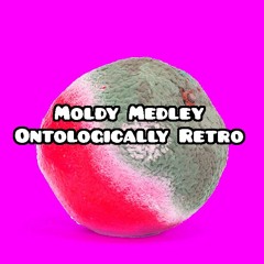 Moldy Medley (Ontologically Retro!)
