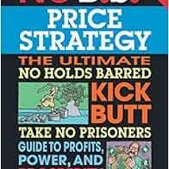 [GET] EBOOK EPUB KINDLE PDF No B.S. Price Strategy: The Ultimate No Holds Barred Kick Butt Take No P
