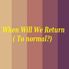 When Will We Return (To Normal?)