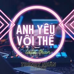 Anh Yêu Vội Thế Remix - LaLa Trần || Trendy Nhân Remix