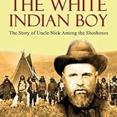 Read EBOOK EPUB KINDLE PDF The White Indian Boy: The Story of Uncle Nick Among the Shoshones by Elij