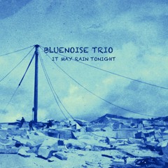 Bluenoise Trio - It may rain tonight
