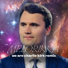 We Are Charlie Kirk (MELORIKKA'S REMIX)