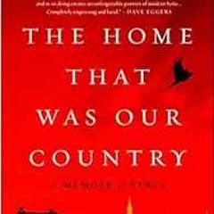 [ACCESS] EPUB 🗸 The Home That Was Our Country: A Memoir of Syria by Alia Malek PDF E