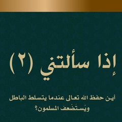 إذا سألتني (2) - أين حفظ الله تعالى عندما يتسلط الباطل ويُستَضْعف المسلمون؟