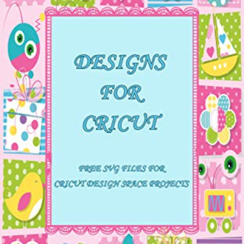Access EPUB 📙 Designs for Cricut: Free SVG Files for Cricut Design Space Projects (C