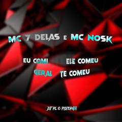 MC 7DELAS & MC NOSK - EU COMI, ELE COMEU, GERAL TE COMEU ( DJ PL O PSICOPATA )