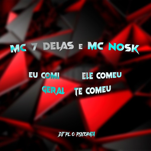 MC 7DELAS & MC NOSK - EU COMI, ELE COMEU, GERAL TE COMEU ( DJ PL O PSICOPATA )