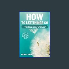 Read PDF ✨ How to let things go: Nurturing Growth, Healing, and Release through the Synergy of Spi