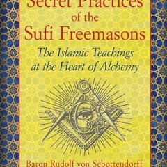 GET EBOOK EPUB KINDLE PDF Secret Practices of the Sufi Freemasons: The Islamic Teachi