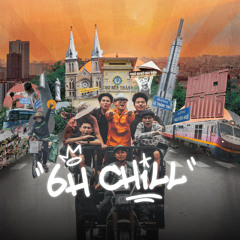 6h Chill (feat. Dick, Ron Phan, Xám, Chúc Hỷ, Key, Anh Khơ Me)