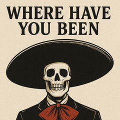 Where have you been