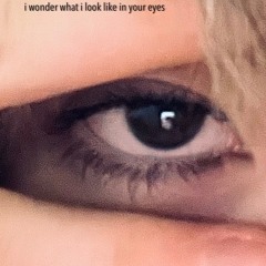i wonder what i look like in your eyes