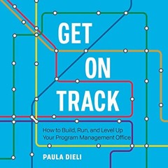Read [EBOOK EPUB KINDLE PDF] Get on Track: How to Build, Run, and Level Up Your Program Management O