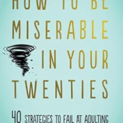 VIEW PDF 📗 How to Be Miserable in Your Twenties: 40 Strategies to Fail at Adulting b