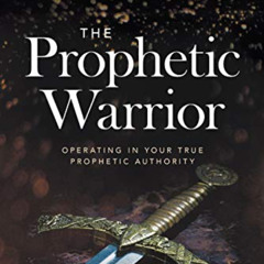 FREE PDF √ The Prophetic Warrior: Operating in Your True Prophetic Authority by  Emma