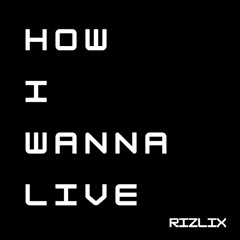 RiZLiX - How I Wanna Live