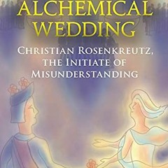 [DOWNLOAD] EBOOK 💖 The Alchemical Wedding: Christian Rosenkreutz, the Initiate of Mi