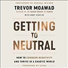 Read* PDF Getting to Neutral: How to Conquer Negativity and Thrive in a Chaotic World