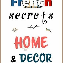View KINDLE ✏️ French Secrets about Home and Décor: L'Art de Vivre (Like the French B